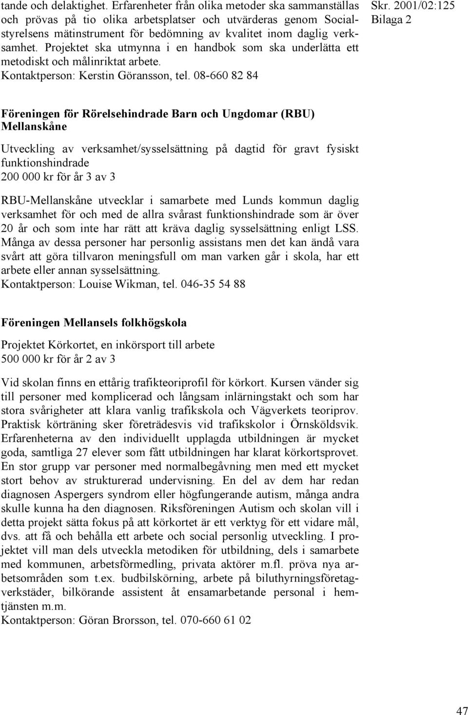 Projektet ska utmynna i en handbok som ska underlätta ett metodiskt och målinriktat arbete. Kontaktperson: Kerstin Göransson, tel.