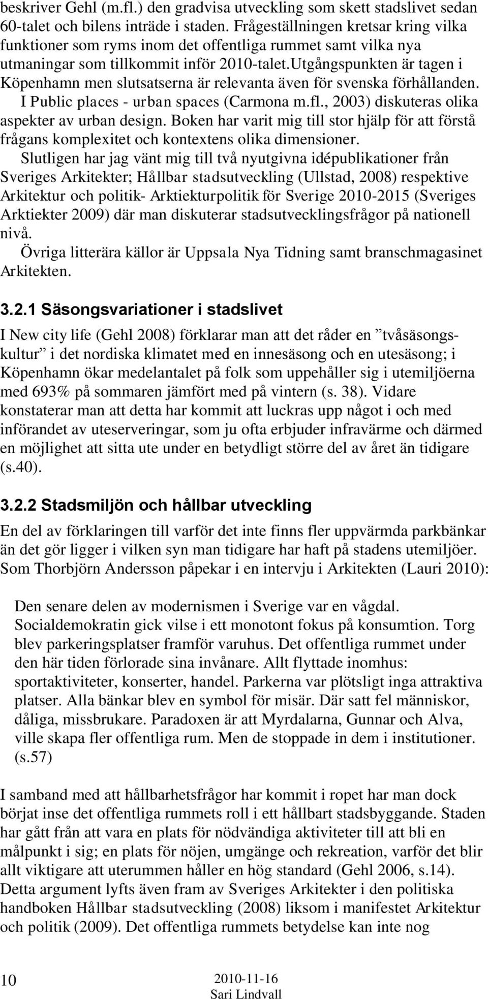 Utgångspunkten är tagen i Köpenhamn men slutsatserna är relevanta även för svenska förhållanden. I Public places - urban spaces (Carmona m.fl., 2003) diskuteras olika aspekter av urban design.