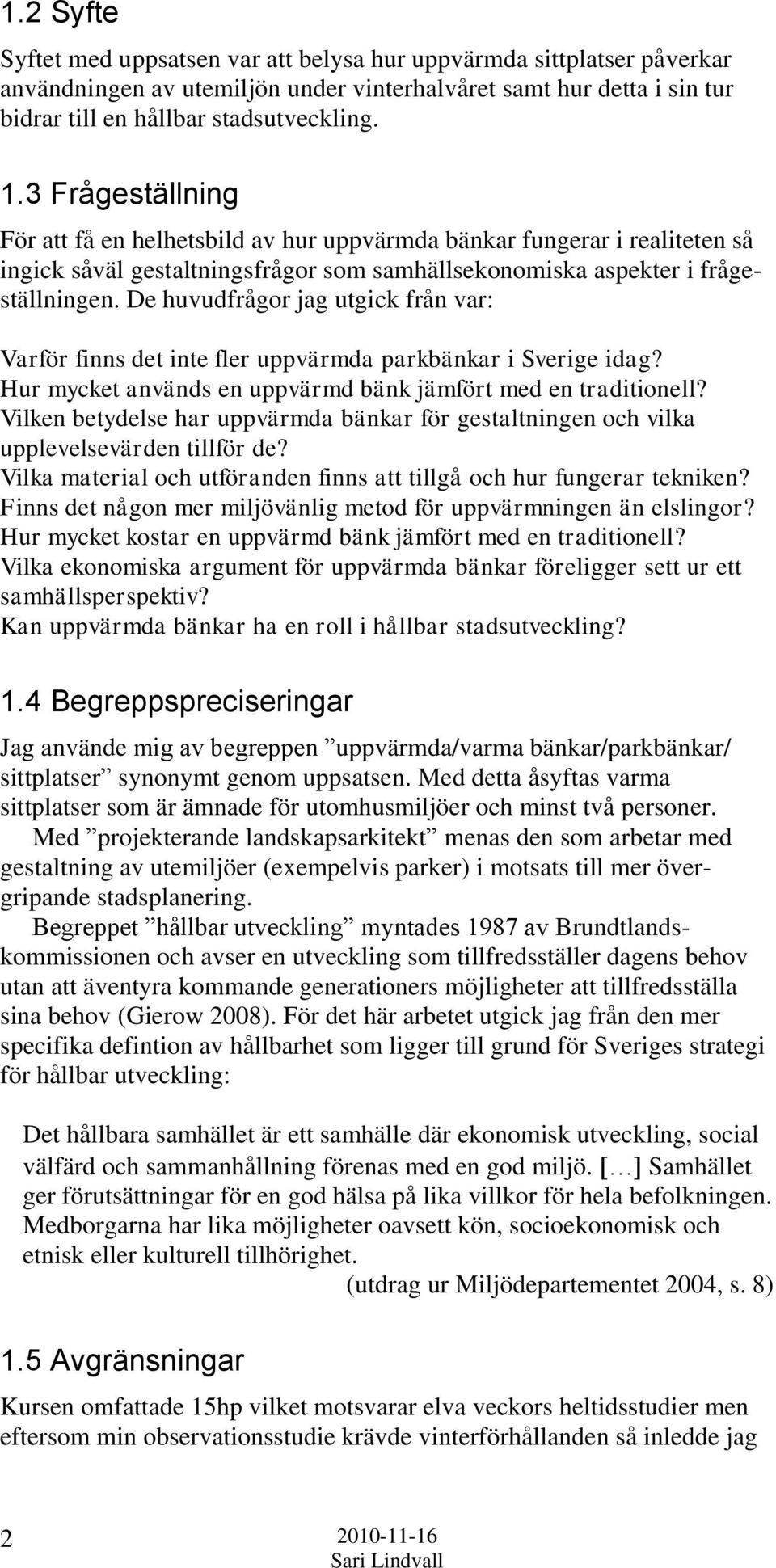 De huvudfrågor jag utgick från var: Varför finns det inte fler uppvärmda parkbänkar i Sverige idag? Hur mycket används en uppvärmd bänk jämfört med en traditionell?