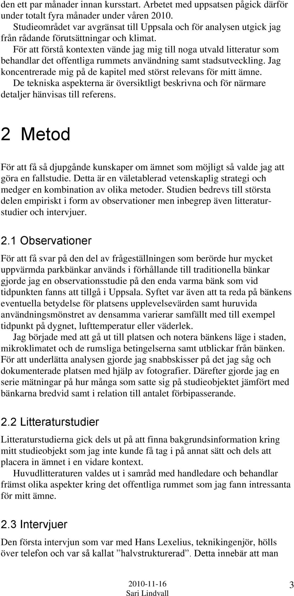 För att förstå kontexten vände jag mig till noga utvald litteratur som behandlar det offentliga rummets användning samt stadsutveckling.