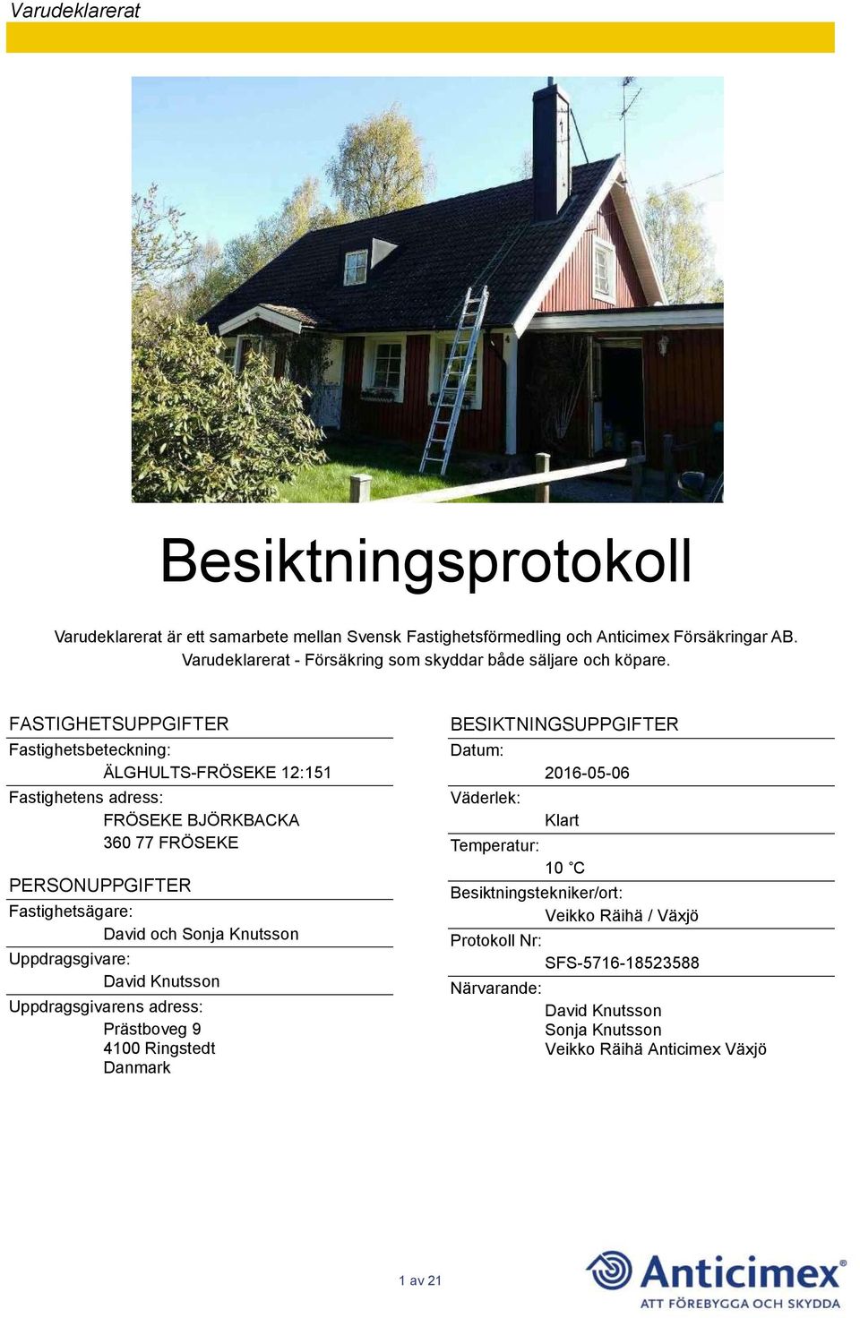 FASTIGHETSUPPGIFTER Fastighetsbeteckning: ÄLGHULTS-FRÖSEKE 12:151 Fastighetens adress: FRÖSEKE BJÖRKBACKA 360 77 FRÖSEKE PERSONUPPGIFTER Fastighetsägare: David och Sonja