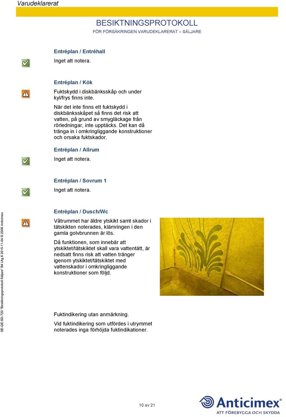 Det kan då tränga in i omkringliggande konstruktioner och orsaka fuktskador.