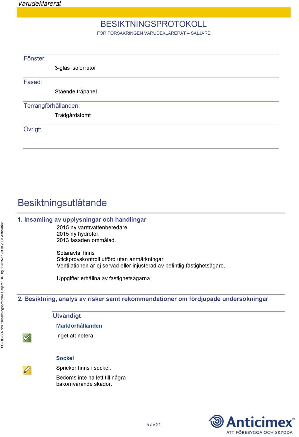 Sotaravtal finns Stickprovskontroll utförd utan anmärkningar. Ventilationen är ej servad eller injusterad av befintlig fastighetsägare.