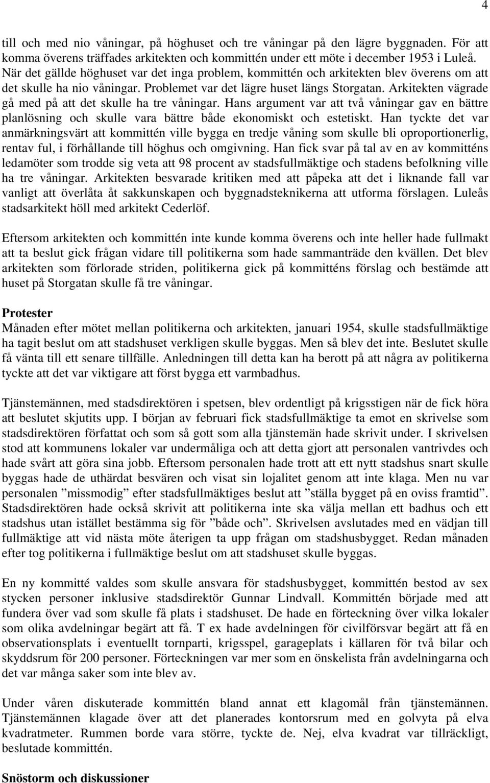 Arkitekten vägrade gå med på att det skulle ha tre våningar. Hans argument var att två våningar gav en bättre planlösning och skulle vara bättre både ekonomiskt och estetiskt.