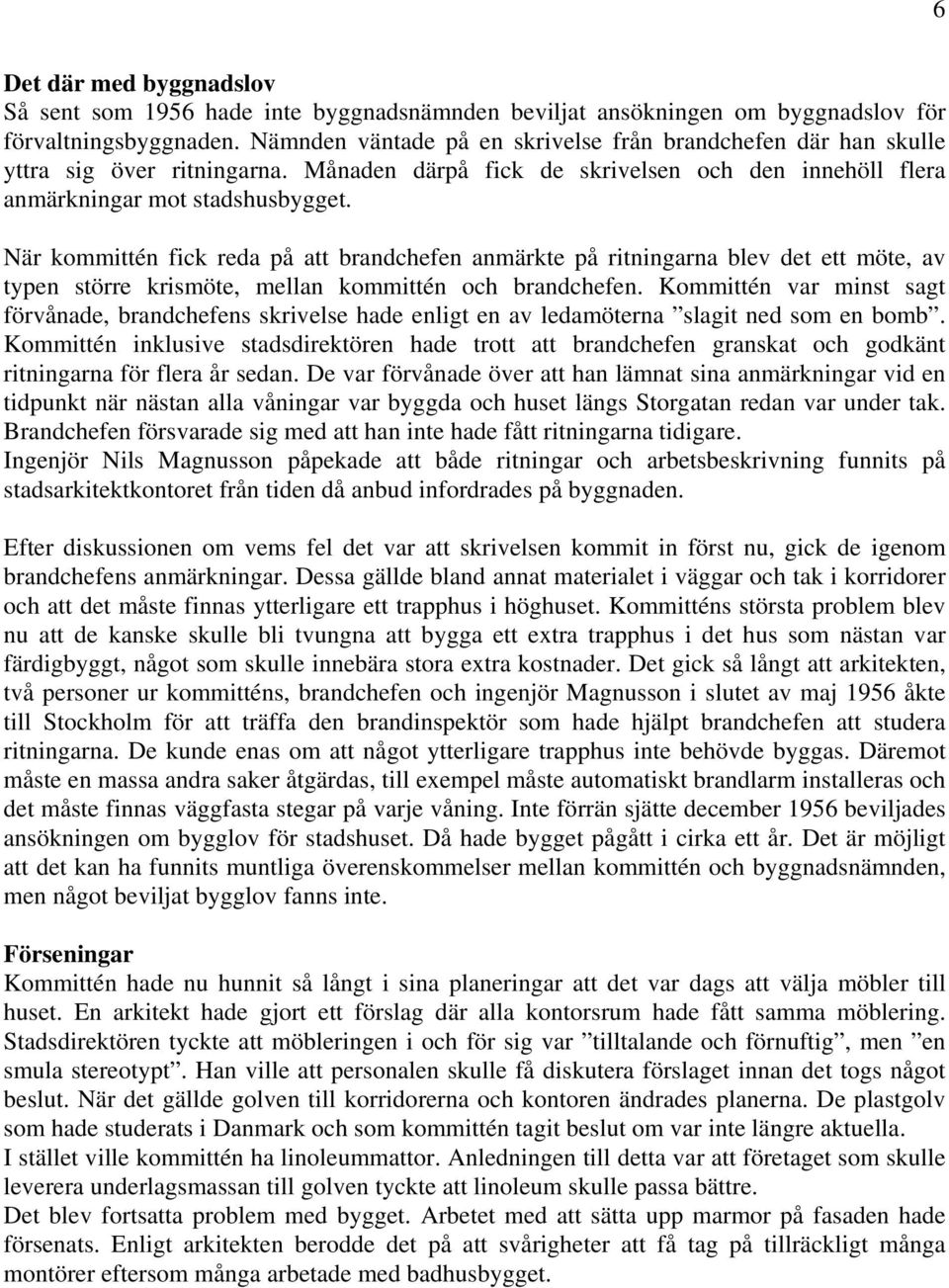 När kommittén fick reda på att brandchefen anmärkte på ritningarna blev det ett möte, av typen större krismöte, mellan kommittén och brandchefen.