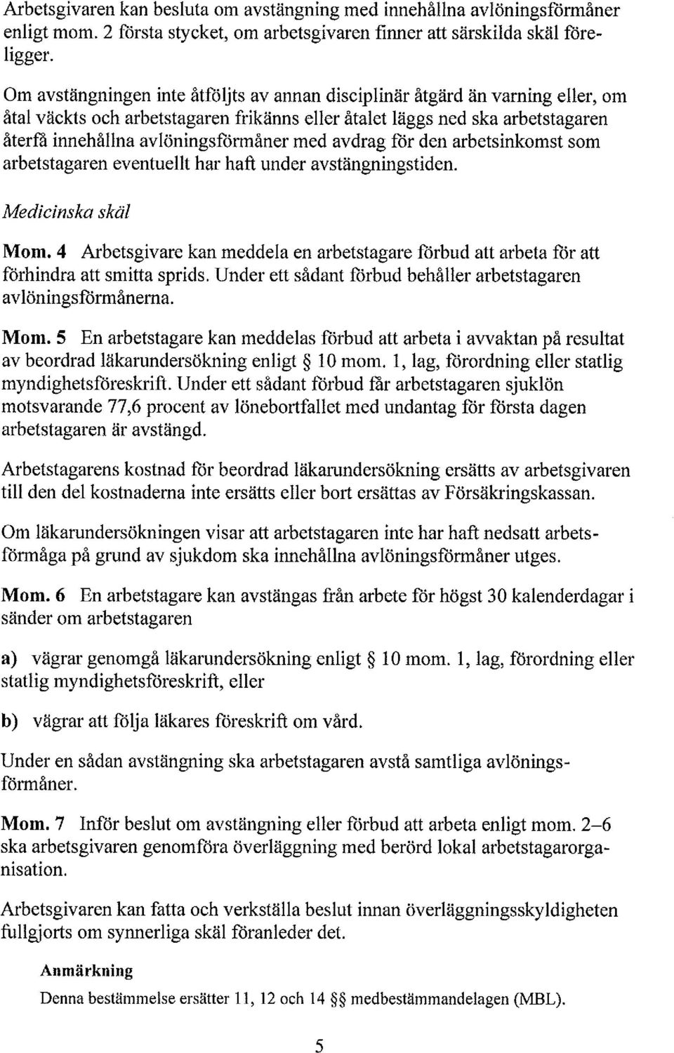 den arbetsinkomst som arbetstagaren eventuet har haft under avstängningstiden. Mom. 4 Arbetsgivare kan meddea en arbetstagare förbud att arbeta för att förhindra att smitta sprids.