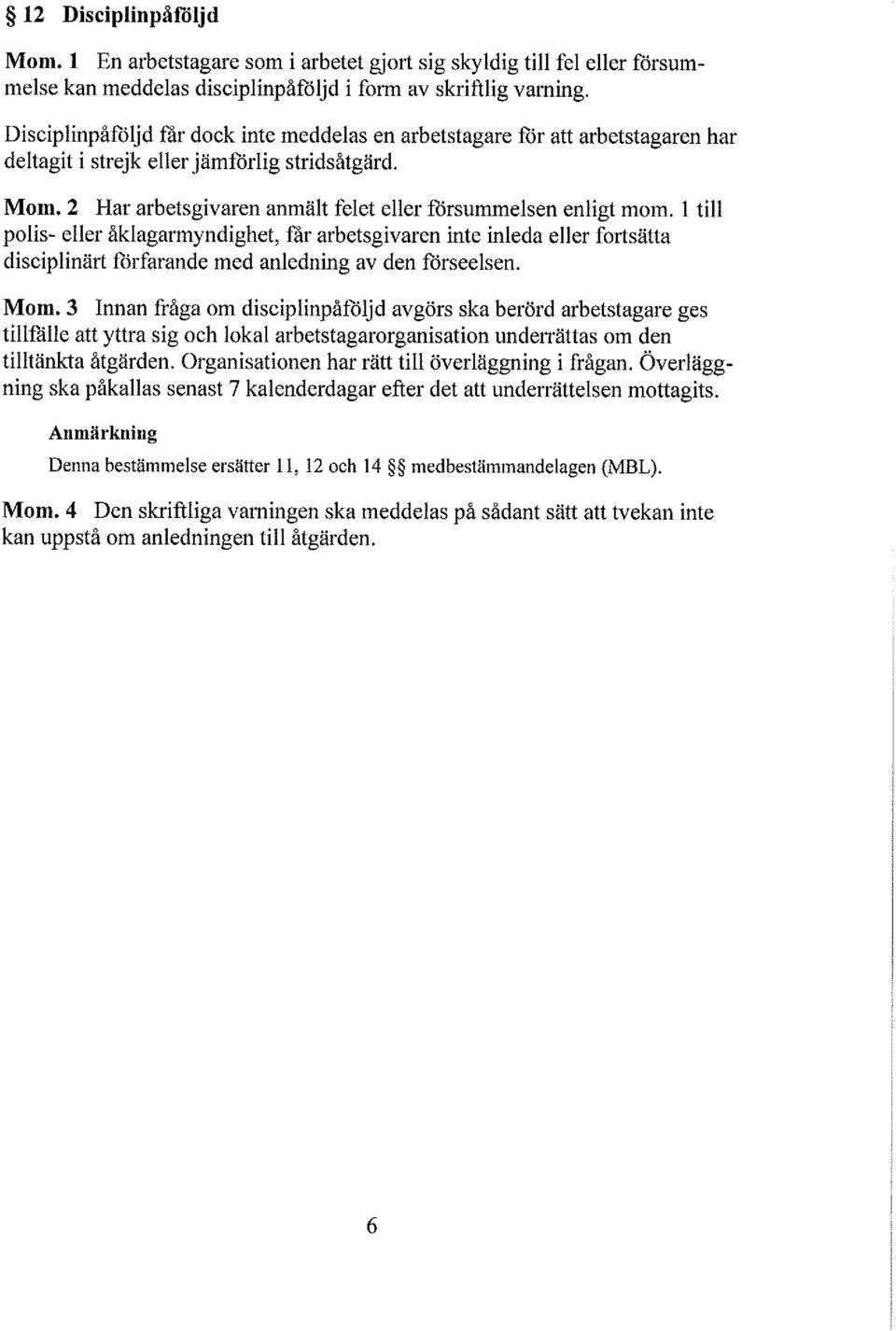 1 ti pois- eer åkagarmyndighet, får arbetsgivaren inte ineda eer fortsätta discipinärt förfarande med anedning av den förseesen. Mon.