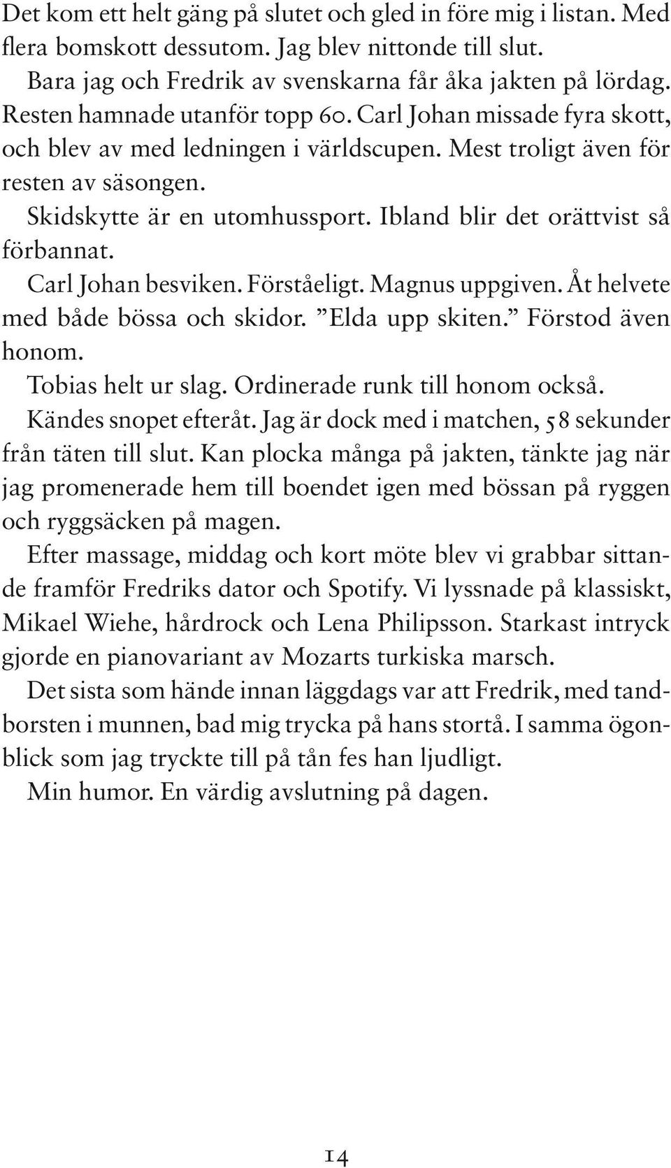 Ibland blir det orättvist så förbannat. Carl Johan besviken. Förståeligt. Magnus uppgiven. Åt helvete med både bössa och skidor. Elda upp skiten. Förstod även honom. Tobias helt ur slag.