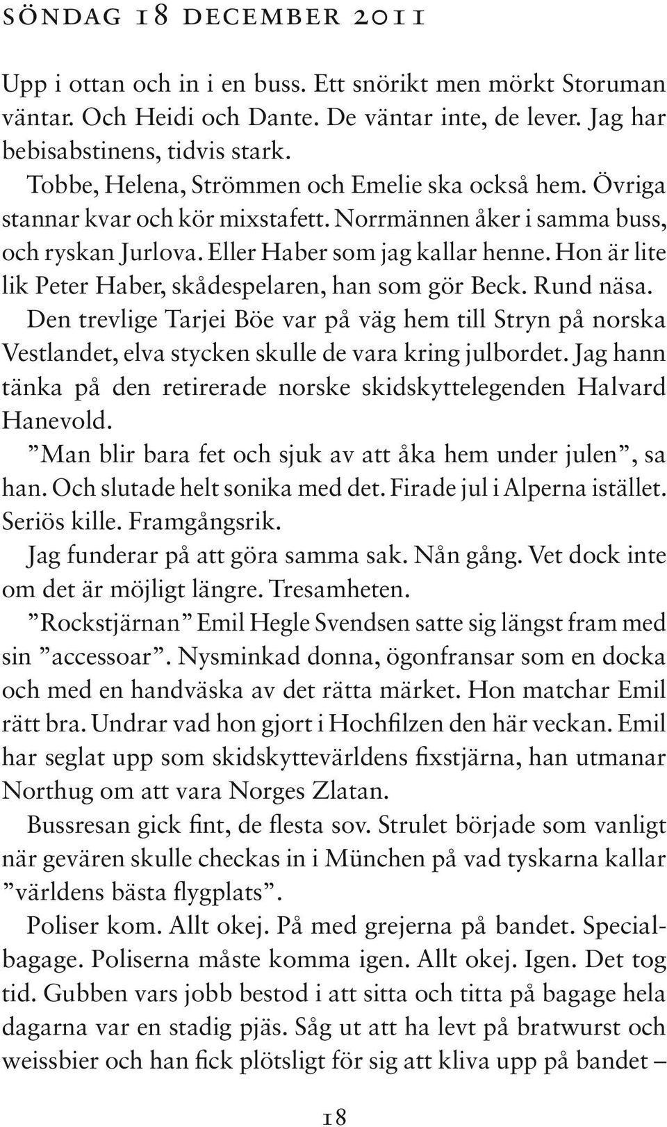 Hon är lite lik Peter Haber, skådespelaren, han som gör Beck. Rund näsa. Den trevlige Tarjei Böe var på väg hem till Stryn på norska Vestlandet, elva stycken skulle de vara kring julbordet.