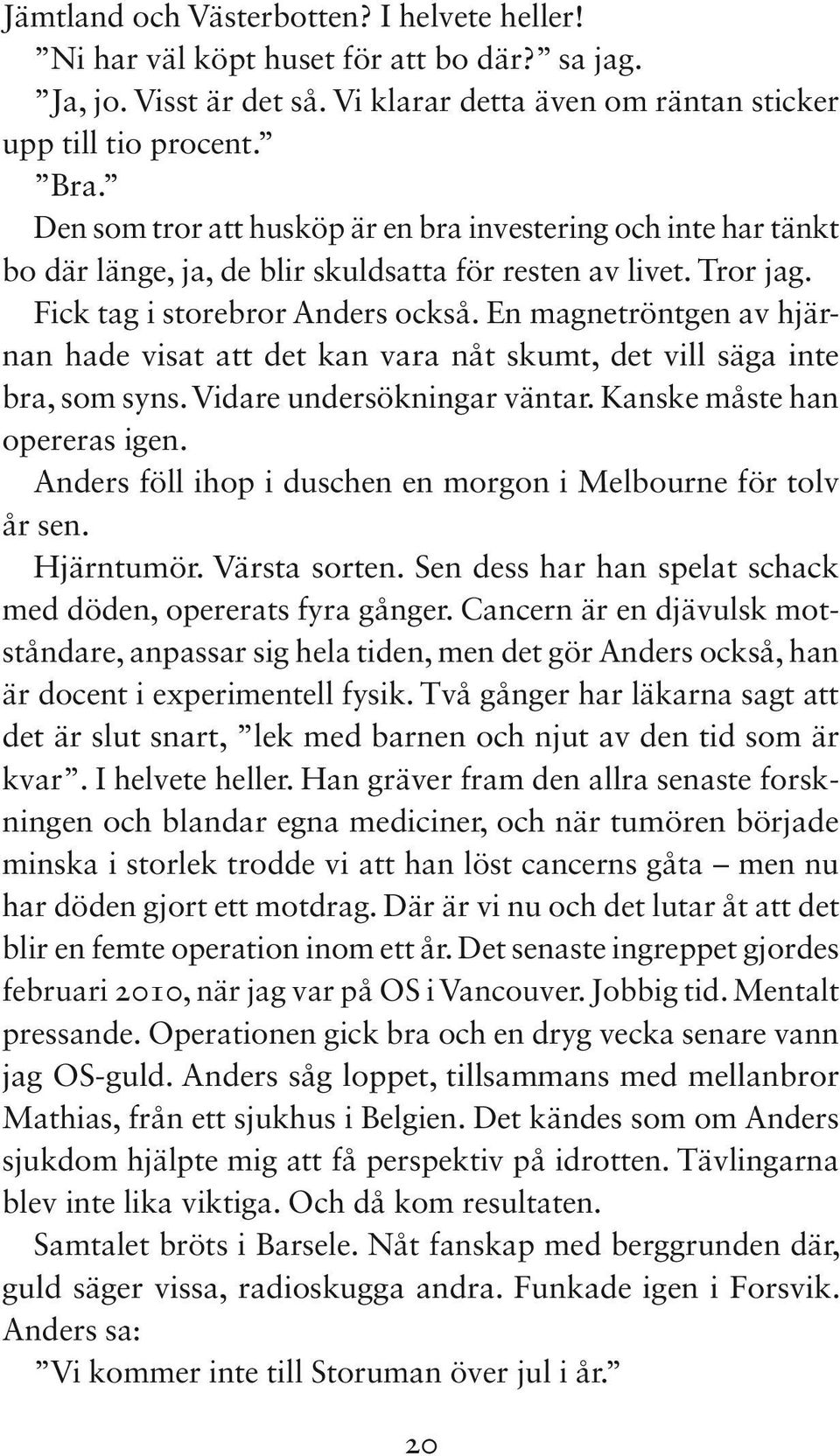 En magnetröntgen av hjärnan hade visat att det kan vara nåt skumt, det vill säga inte bra, som syns. Vidare undersökningar väntar. Kanske måste han opereras igen.