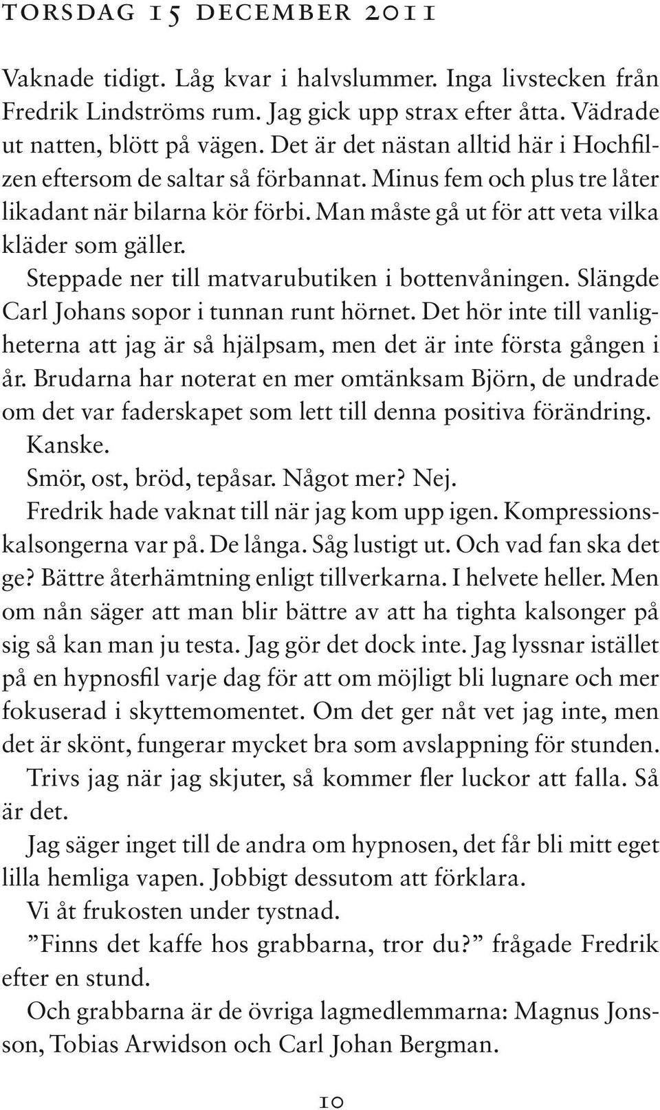 Steppade ner till matvarubutiken i bottenvåningen. Slängde Carl Johans sopor i tunnan runt hörnet. Det hör inte till vanligheterna att jag är så hjälpsam, men det är inte första gången i år.