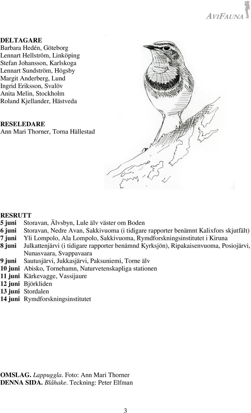 Kalixfors skjutfält) 7 juni Yli Lompolo, Ala Lompolo, Sakkivuoma, Rymdforskningsinstitutet i Kiruna 8 juni Julkattenjärvi (i tidigare rapporter benämnd Kyrksjön), Ripakaisenvuoma, Posiojärvi,