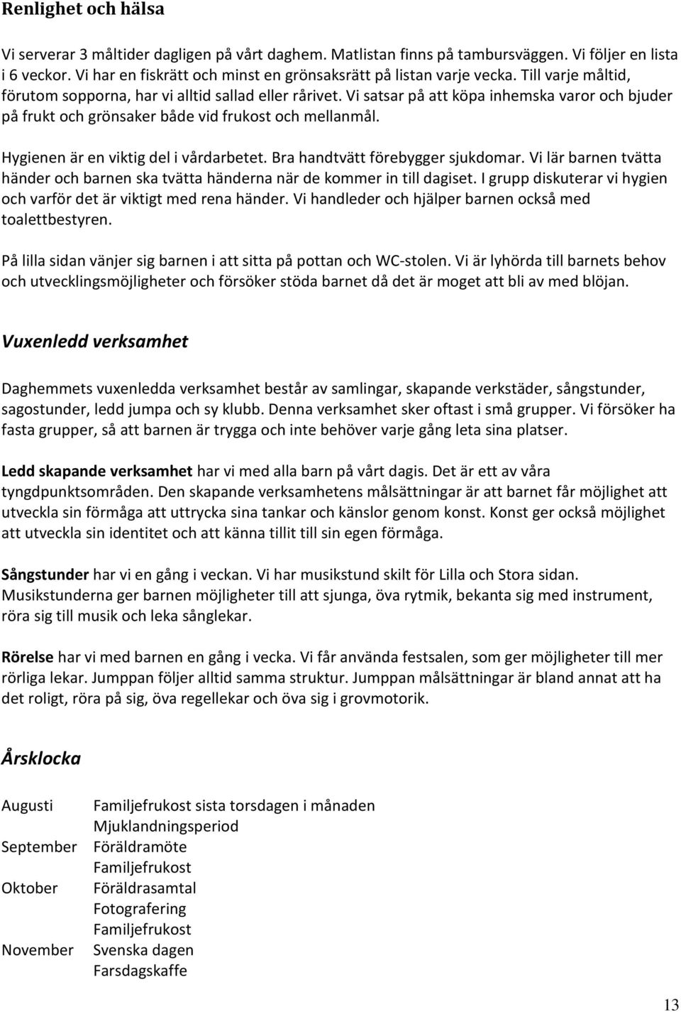 Hygienen är en viktig del i vårdarbetet. Bra handtvätt förebygger sjukdomar. Vi lär barnen tvätta händer och barnen ska tvätta händerna när de kommer in till dagiset.