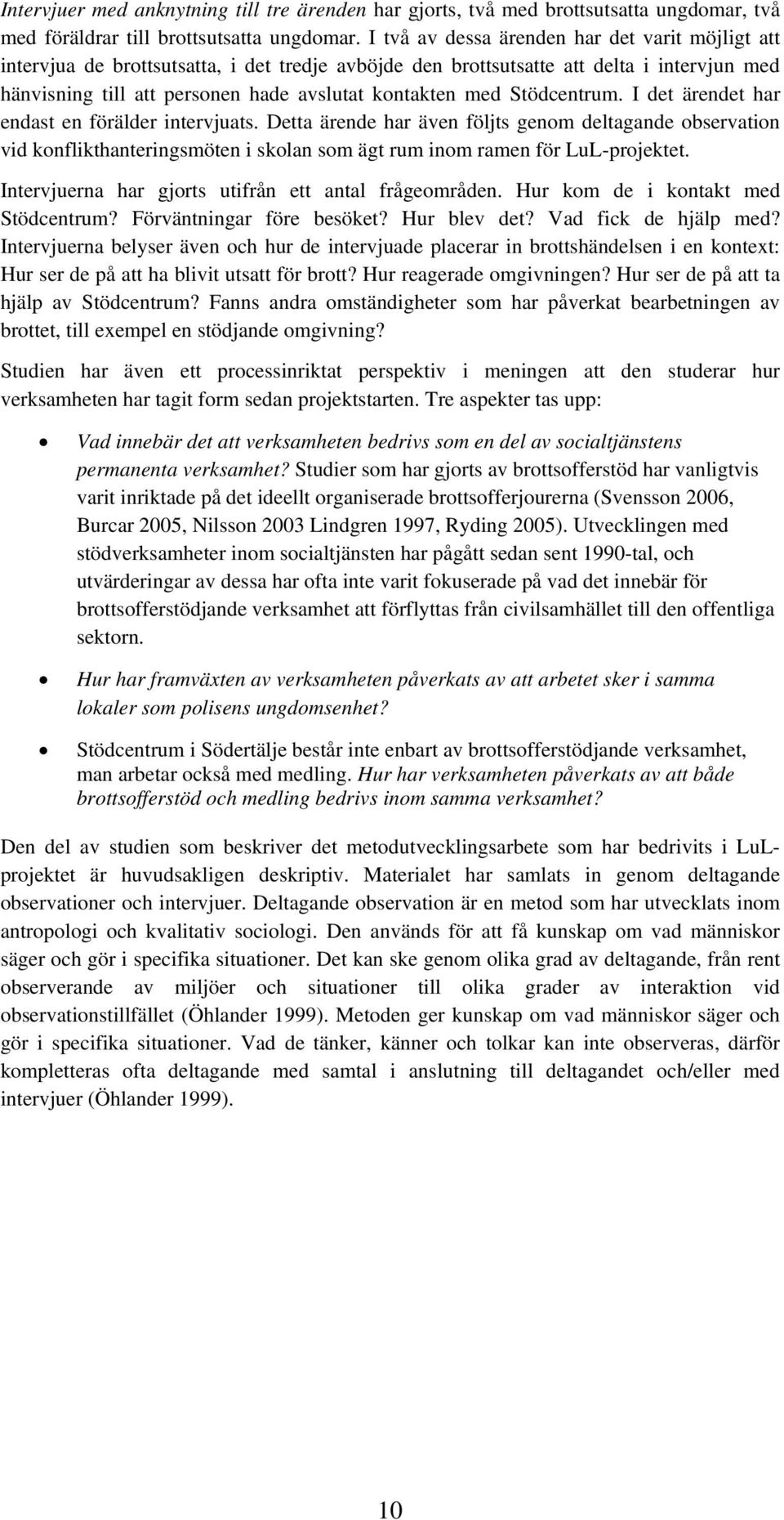 Stödcentrum. I det ärendet har endast en förälder intervjuats. Detta ärende har även följts genom deltagande observation vid konflikthanteringsmöten i skolan som ägt rum inom ramen för LuL-projektet.