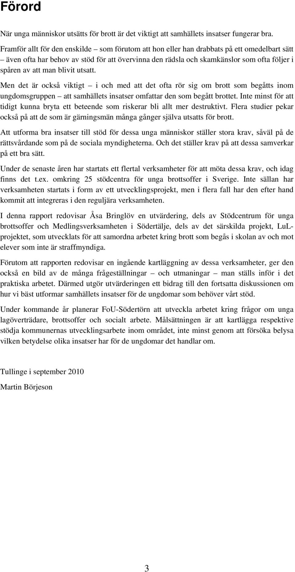 man blivit utsatt. Men det är också viktigt i och med att det ofta rör sig om brott som begåtts inom ungdomsgruppen att samhällets insatser omfattar den som begått brottet.