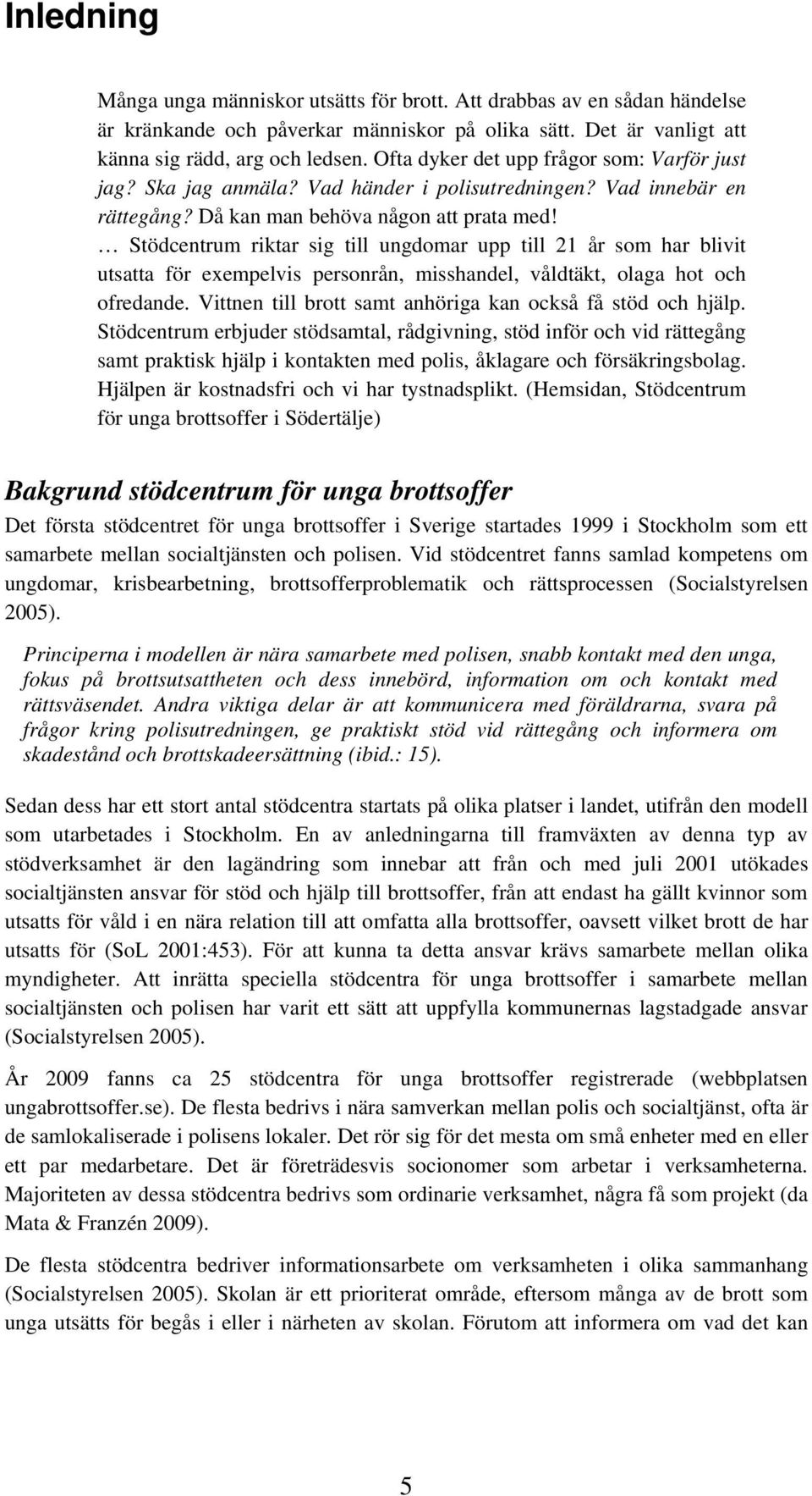 Stödcentrum riktar sig till ungdomar upp till 21 år som har blivit utsatta för exempelvis personrån, misshandel, våldtäkt, olaga hot och ofredande.