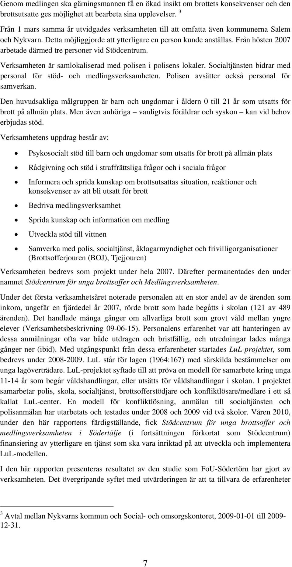 Från hösten 2007 arbetade därmed tre personer vid Stödcentrum. Verksamheten är samlokaliserad med polisen i polisens lokaler. Socialtjänsten bidrar med personal för stöd- och medlingsverksamheten.