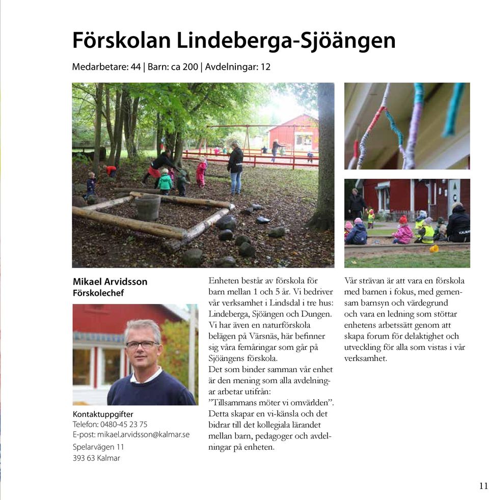 Vi har även en naturförskola belägen på Värsnäs, här befinner sig våra femåringar som går på Sjöängens förskola.