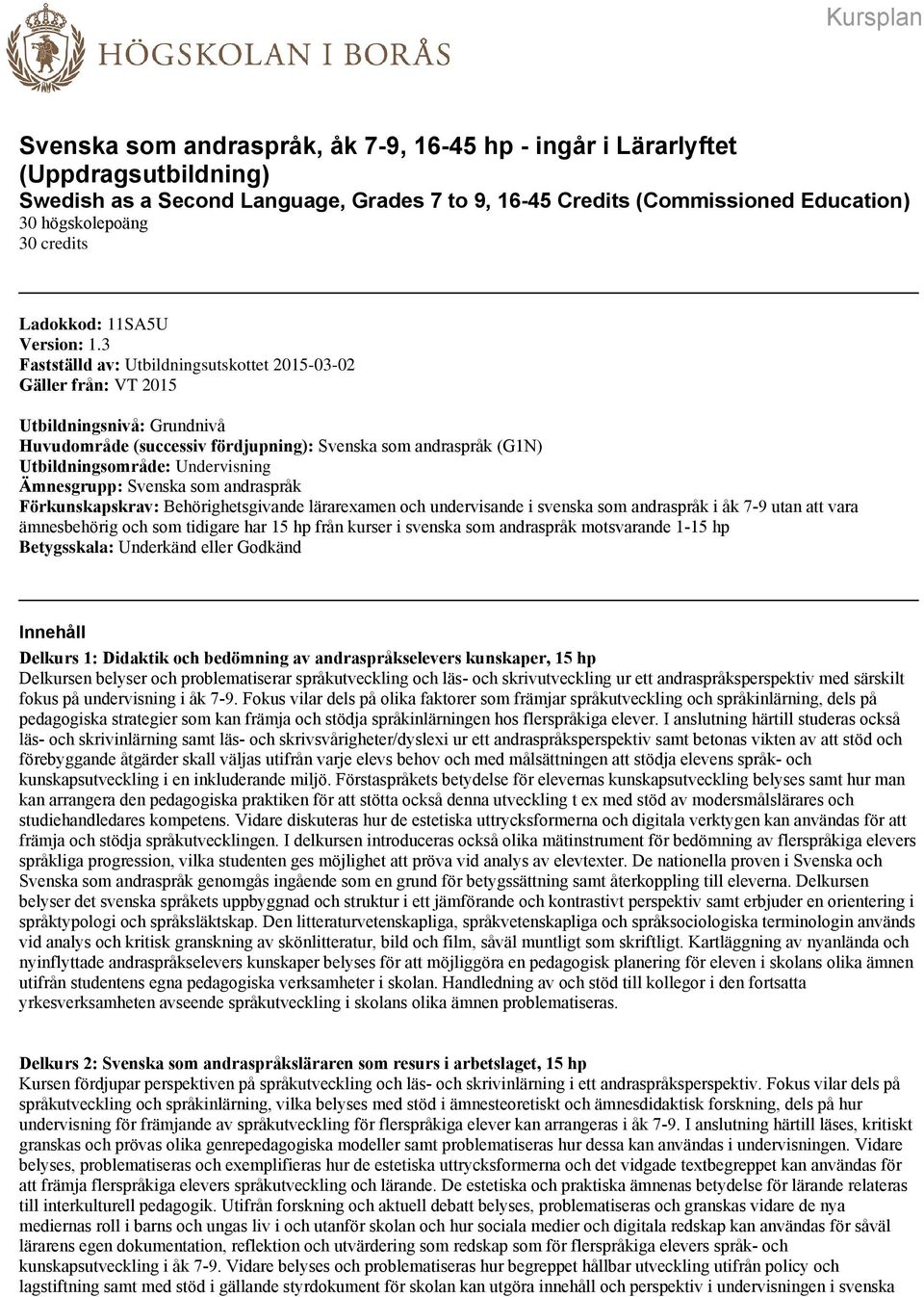 3 Fastställd av: Utbildningsutskottet 2015-03-02 Gäller från: VT 2015 Utbildningsnivå: Grundnivå Huvudområde (successiv fördjupning): Svenska som andraspråk (G1N) Utbildningsområde: Undervisning