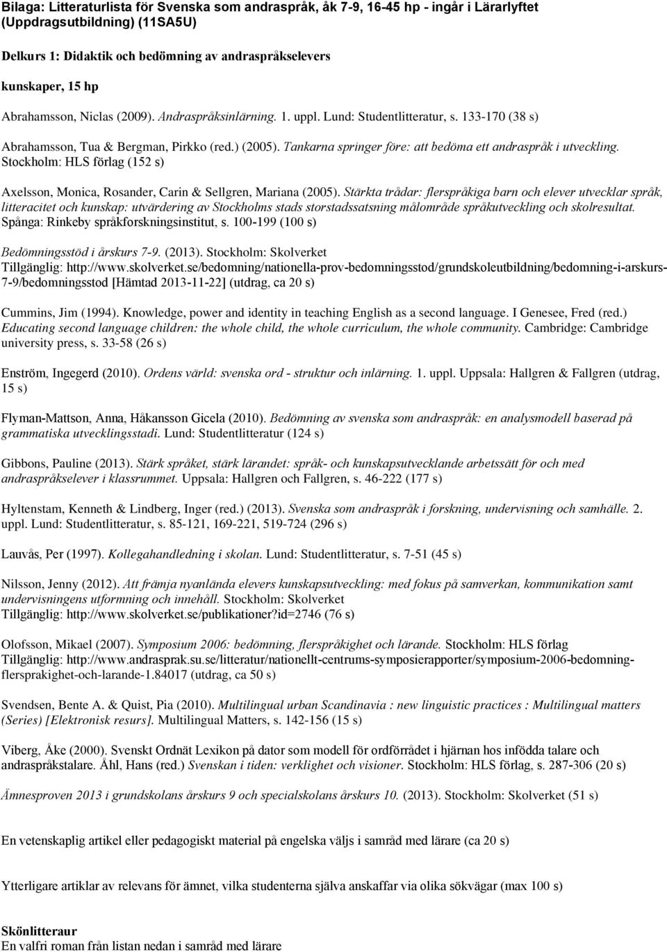 Tankarna springer före: att bedöma ett andraspråk i utveckling. Stockholm: HLS förlag (152 s) Axelsson, Monica, Rosander, Carin & Sellgren, Mariana (2005).