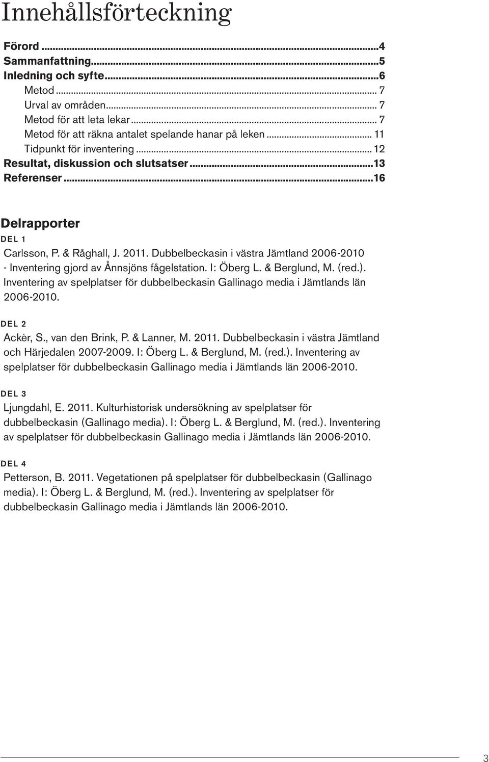 Dubbelbeckasin i västra Jämtland 2006-2010 - Inventering gjord av Ånnsjöns fågelstation. I: Öberg L. & Berglund, M. (red.).