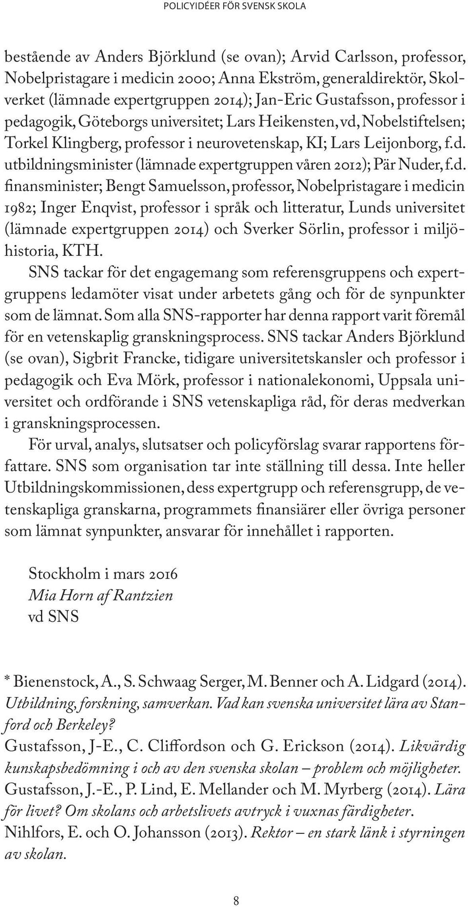 d. finansminister; Bengt Samuelsson, professor, Nobelpristagare i medicin 1982; Inger Enqvist, professor i språk och litteratur, Lunds universitet (lämnade expertgruppen 2014) och Sverker Sörlin,