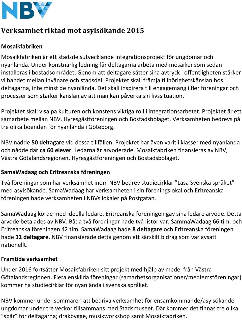 Genom att deltagare sätter sina avtryck i offentligheten stärker vi bandet mellan invånare och stadsdel. Projektet skall främja tillhörighetskänslan hos deltagarna, inte minst de nyanlända.