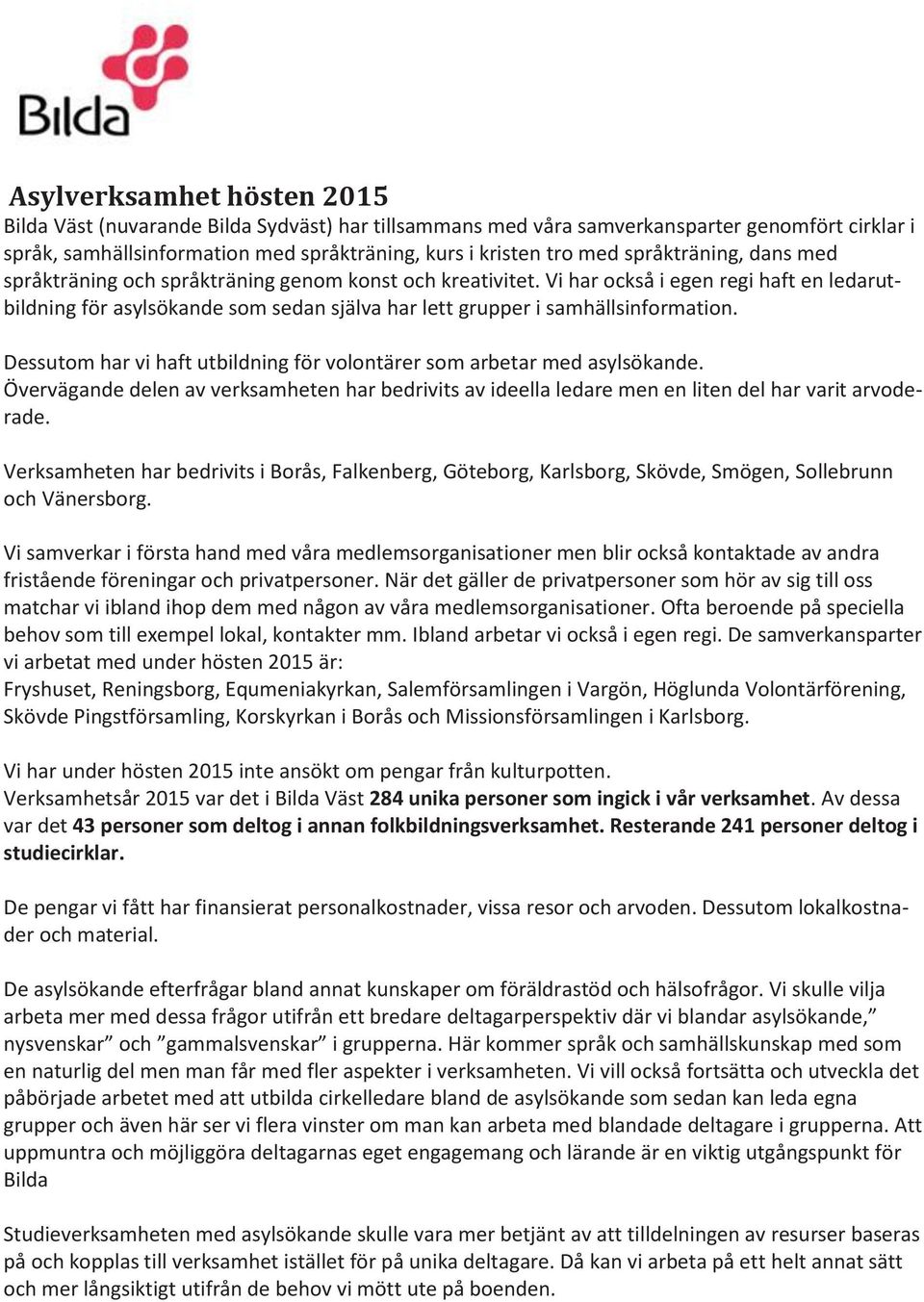 Vi har också i egen regi haft en ledarutbildning för asylsökande som sedan själva har lett grupper i samhällsinformation. Dessutom har vi haft utbildning för volontärer som arbetar med asylsökande.