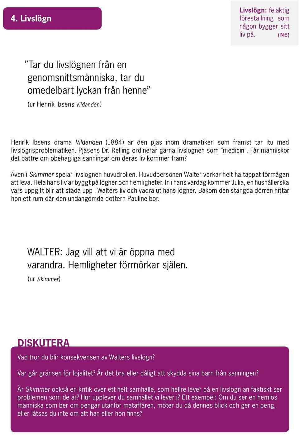 itu med livslögnsproblematiken. Pjäsens Dr. Relling ordinerar gärna livslögnen som medicin. Får människor det bättre om obehagliga sanningar om deras liv kommer fram?