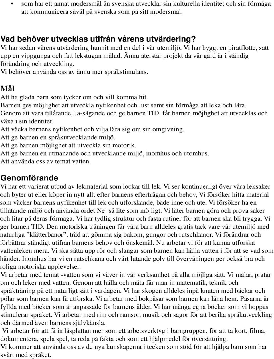 Ännu återstår projekt då vår gård är i ständig förändring och utveckling. Vi behöver använda oss av ännu mer språkstimulans. Mål Att ha glada barn som tycker om och vill komma hit.