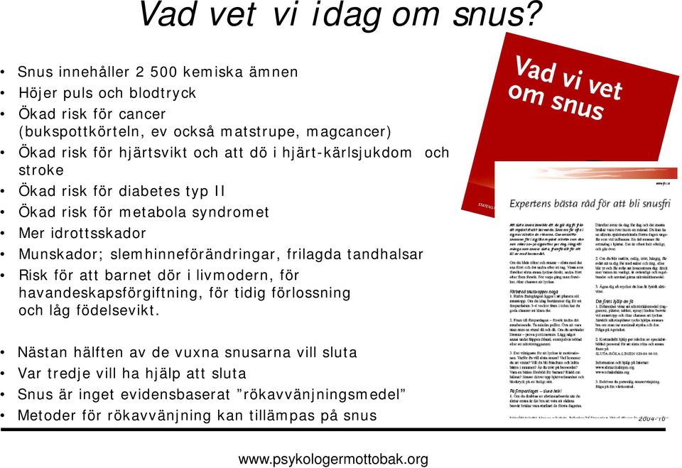 dö i hjärt-kärlsjukdom och stroke Ökad risk för diabetes typ II Ökad risk för metabola syndromet Mer idrottsskador Munskador; slemhinneförändringar, frilagda