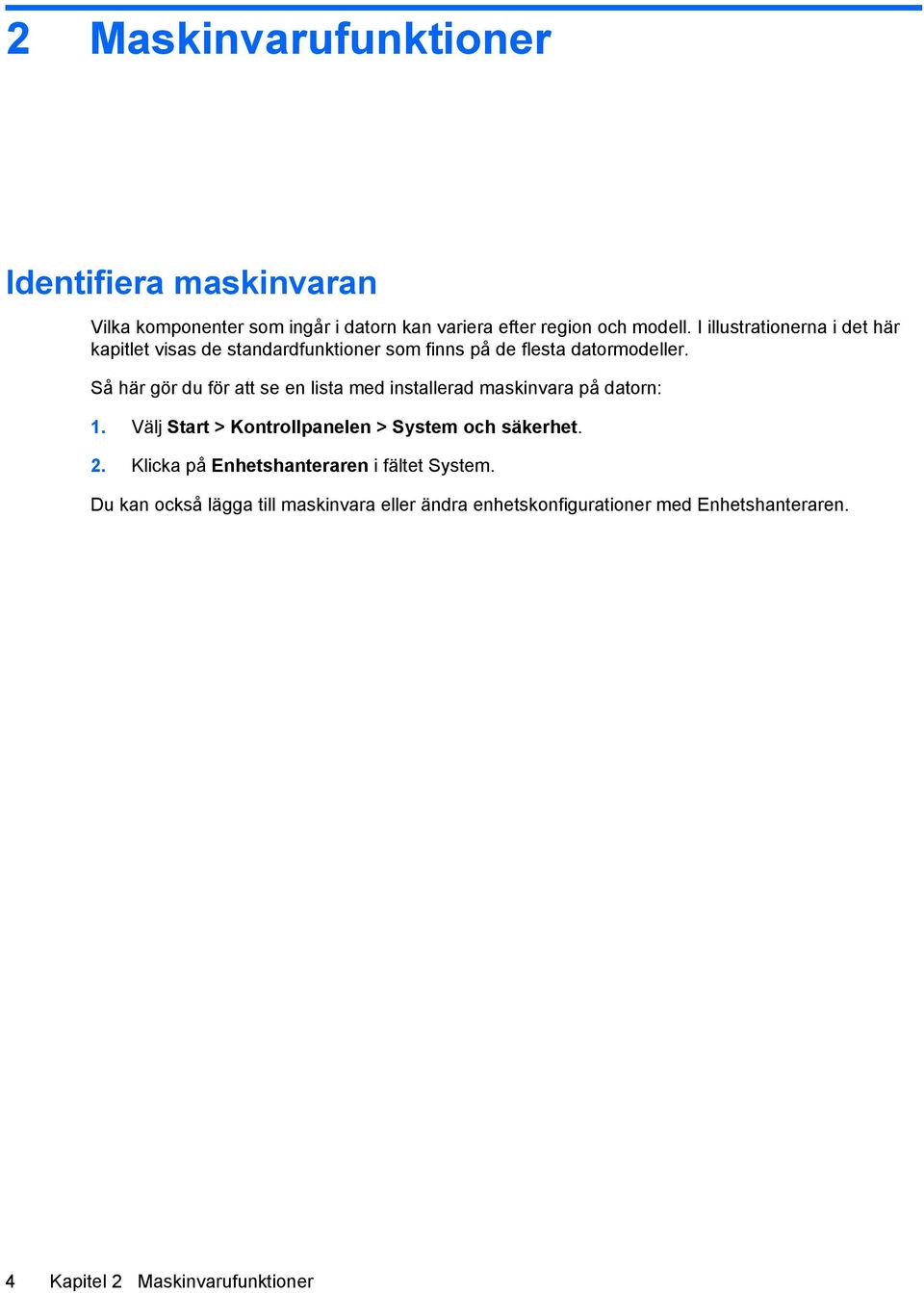 Så här gör du för att se en lista med installerad maskinvara på datorn: 1. Välj Start > Kontrollpanelen > System och säkerhet. 2.