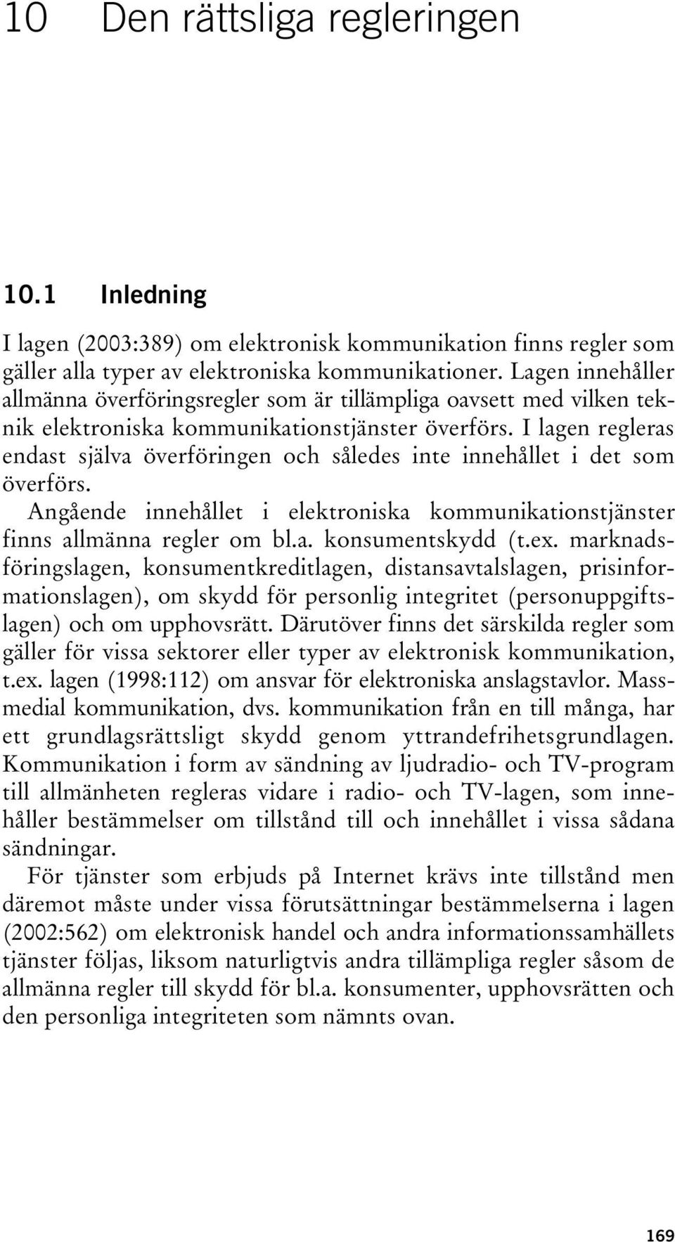 I lagen regleras endast själva överföringen och således inte innehållet i det som överförs. Angående innehållet i elektroniska kommunikationstjänster finns allmänna regler om bl.a. konsumentskydd (t.