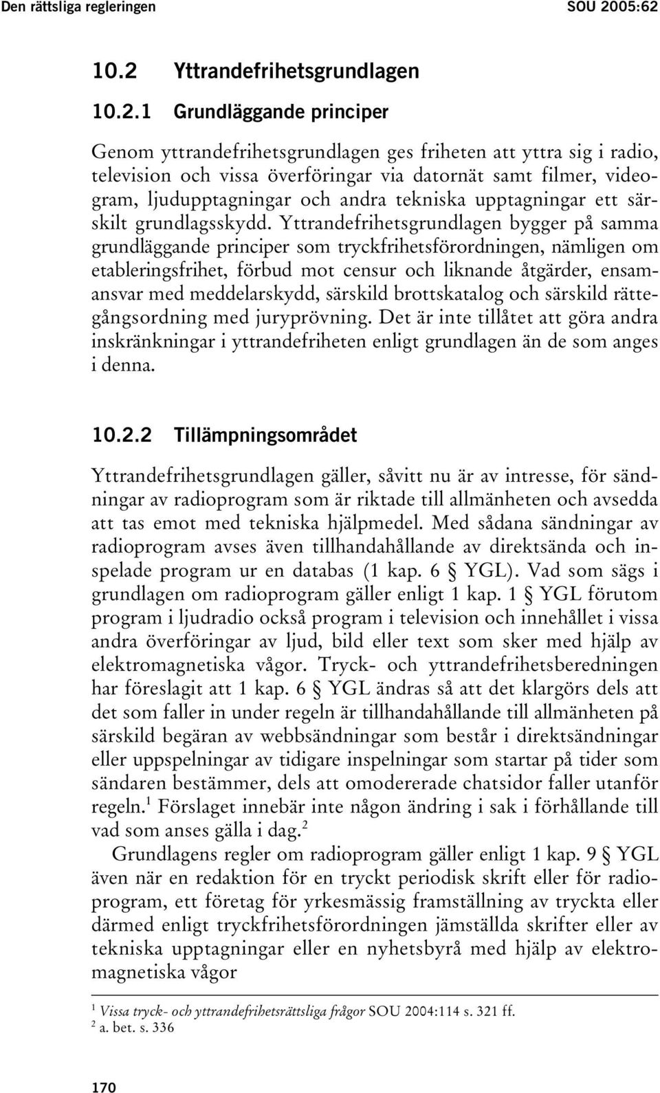 10.2 Yttrandefrihetsgrundlagen 10.2.1 Grundläggande principer Genom yttrandefrihetsgrundlagen ges friheten att yttra sig i radio, television och vissa överföringar via datornät samt filmer,