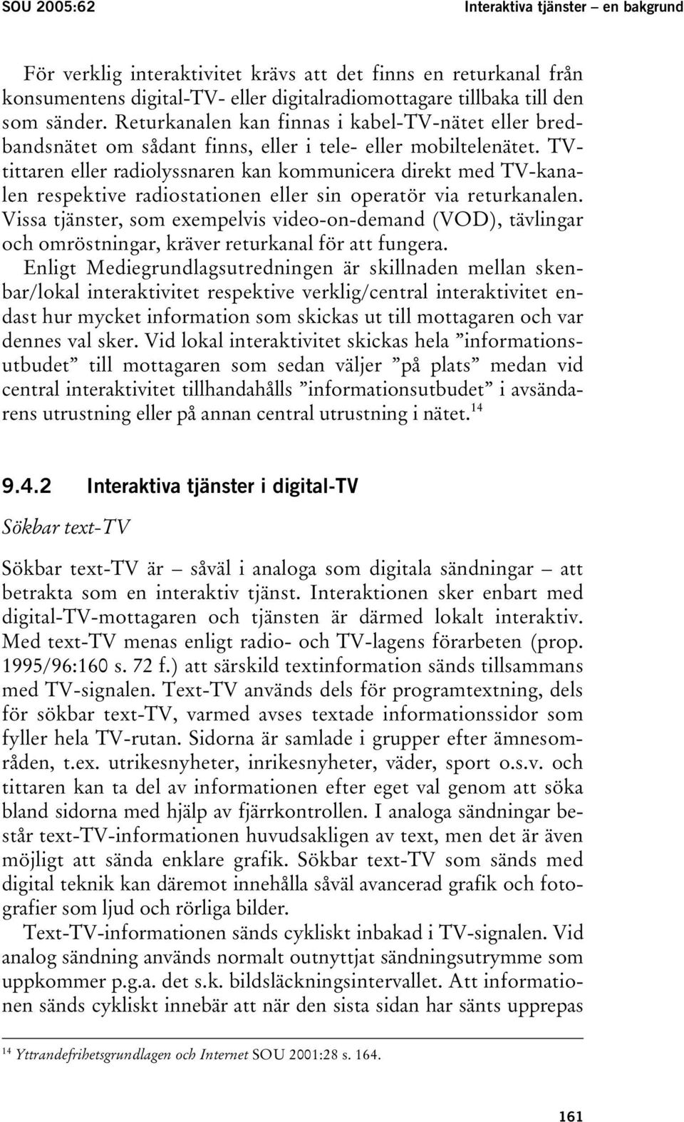 TVtittaren eller radiolyssnaren kan kommunicera direkt med TV-kanalen respektive radiostationen eller sin operatör via returkanalen.