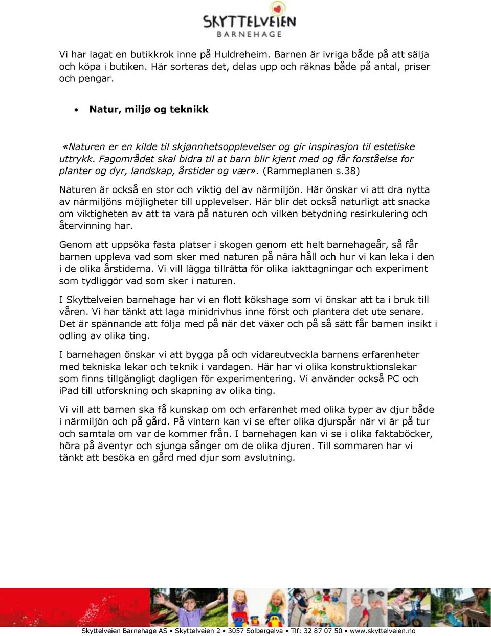 Fagområdet skal bidra til at barn blir kjent med og får forståelse for planter og dyr, landskap, årstider og vær». (Rammeplanen s.38) Naturen är också en stor och viktig del av närmiljön.