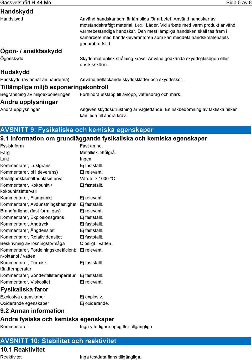 Den mest lämpliga handsken skall tas fram i samarbete med handskleverantören som kan meddela handskmaterialets genombrottstid. Skydd mot optisk strålning krävs.