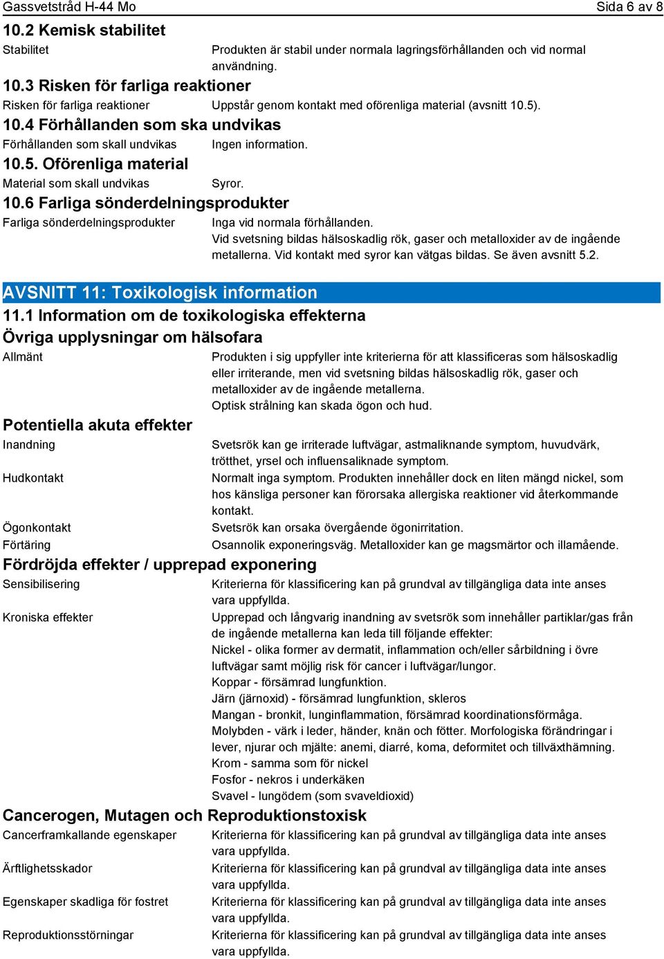 1 Information om de toxikologiska effekterna Övriga upplysningar om hälsofara Allmänt Potentiella akuta effekter Inandning Hudkontakt Ögonkontakt Förtäring Fördröjda effekter / upprepad exponering