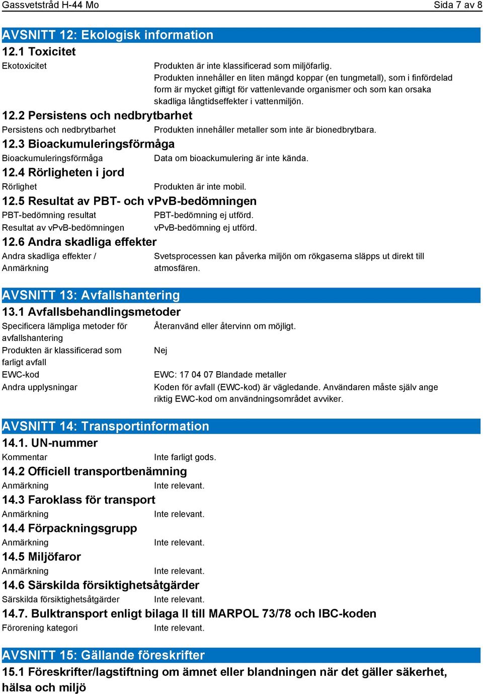 2 Persistens och nedbrytbarhet Persistens och nedbrytbarhet Produkten innehåller metaller som inte är bionedbrytbara. 12.