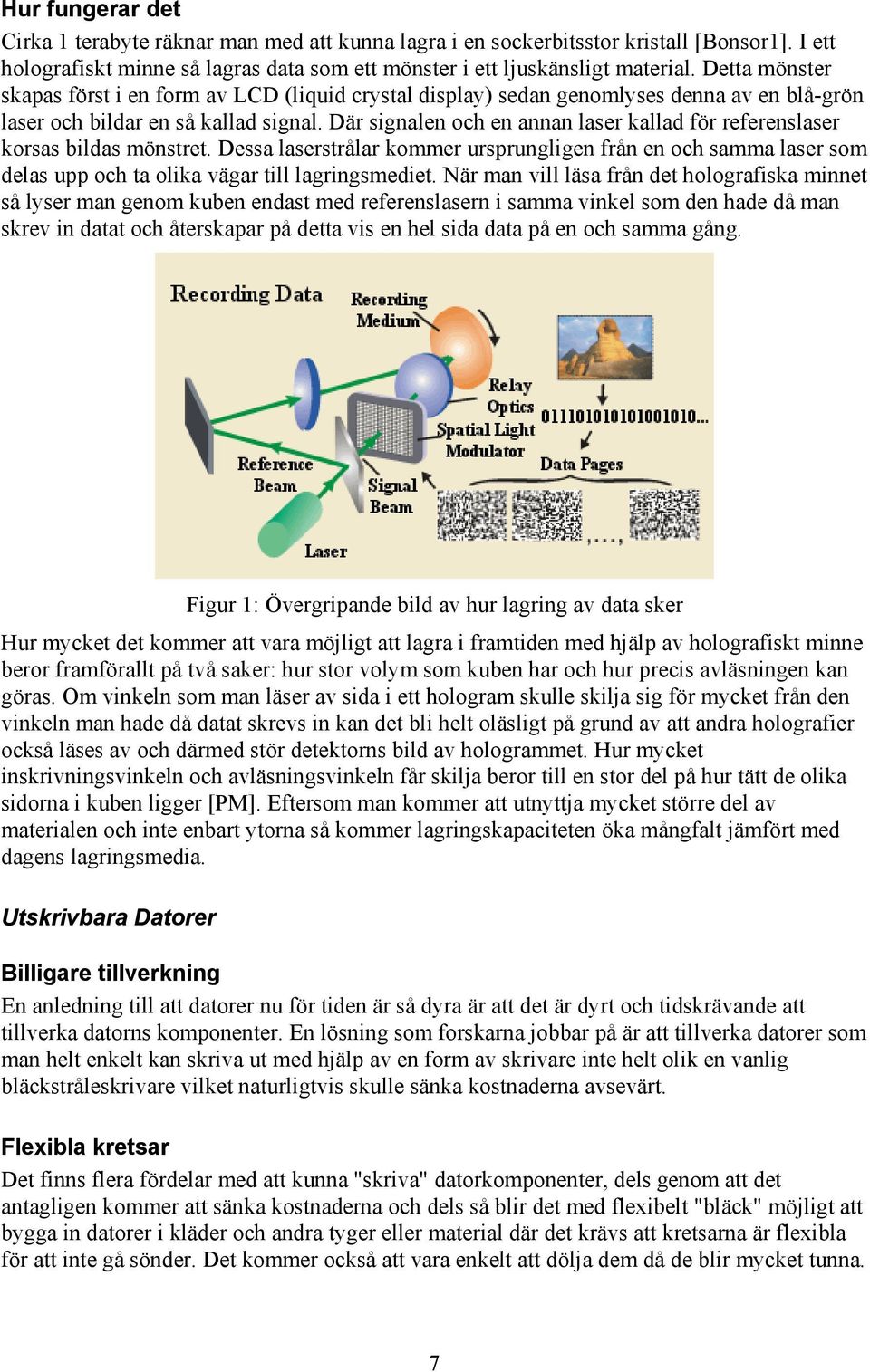 Där signalen och en annan laser kallad för referenslaser korsas bildas mönstret. Dessa laserstrålar kommer ursprungligen från en och samma laser som delas upp och ta olika vägar till lagringsmediet.