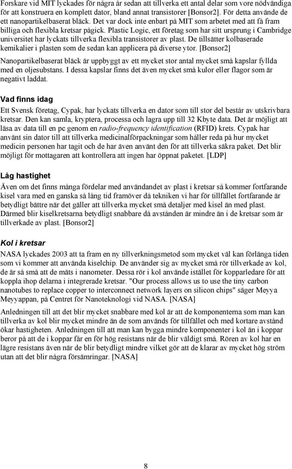 Plastic Logic, ett företag som har sitt ursprung i Cambridge universitet har lyckats tillverka flexibla transistorer av plast.