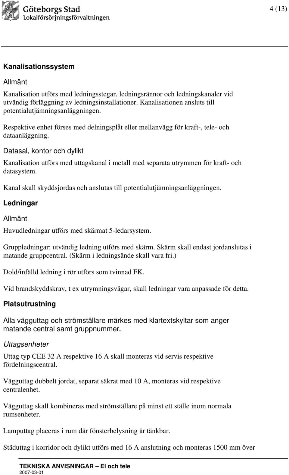 Datasal, kontor och dylikt Kanalisation utförs med uttagskanal i metall med separata utrymmen för kraft- och datasystem. Kanal skall skyddsjordas och anslutas till potentialutjämningsanläggningen.