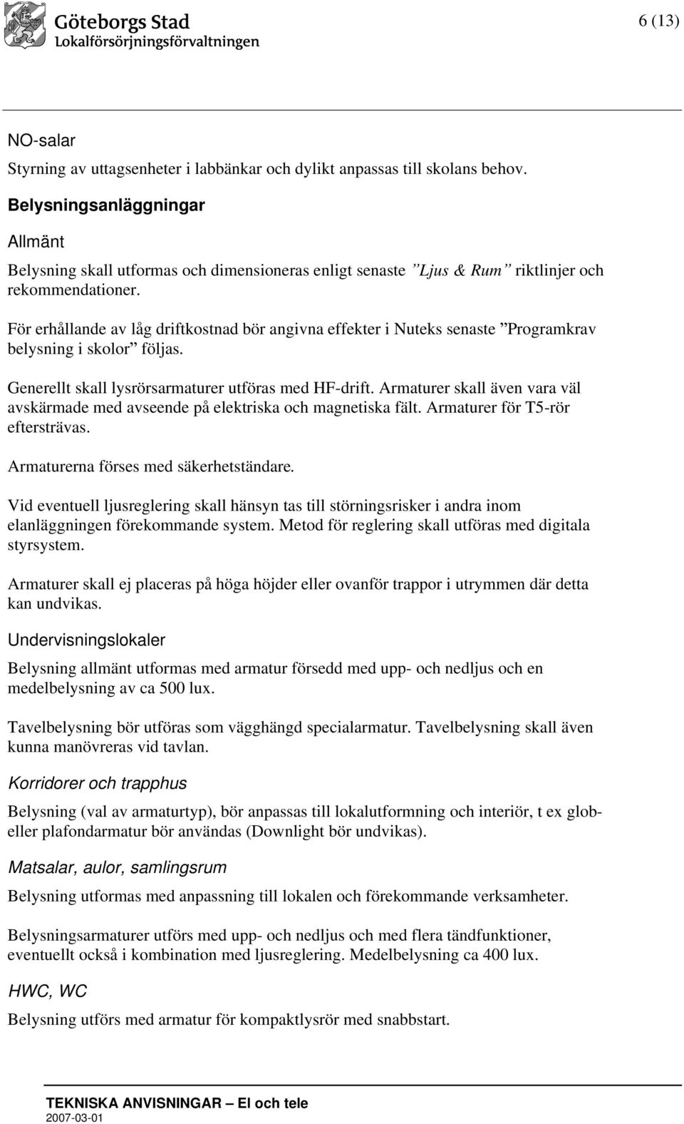 För erhållande av låg driftkostnad bör angivna effekter i Nuteks senaste Programkrav belysning i skolor följas. Generellt skall lysrörsarmaturer utföras med HF-drift.