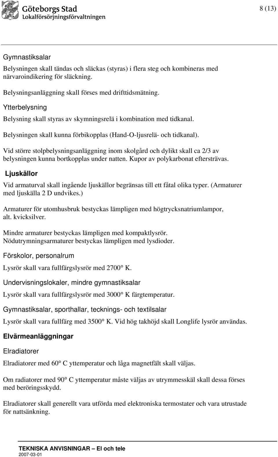 Vid större stolpbelysningsanläggning inom skolgård och dylikt skall ca 2/3 av belysningen kunna bortkopplas under natten. Kupor av polykarbonat eftersträvas.