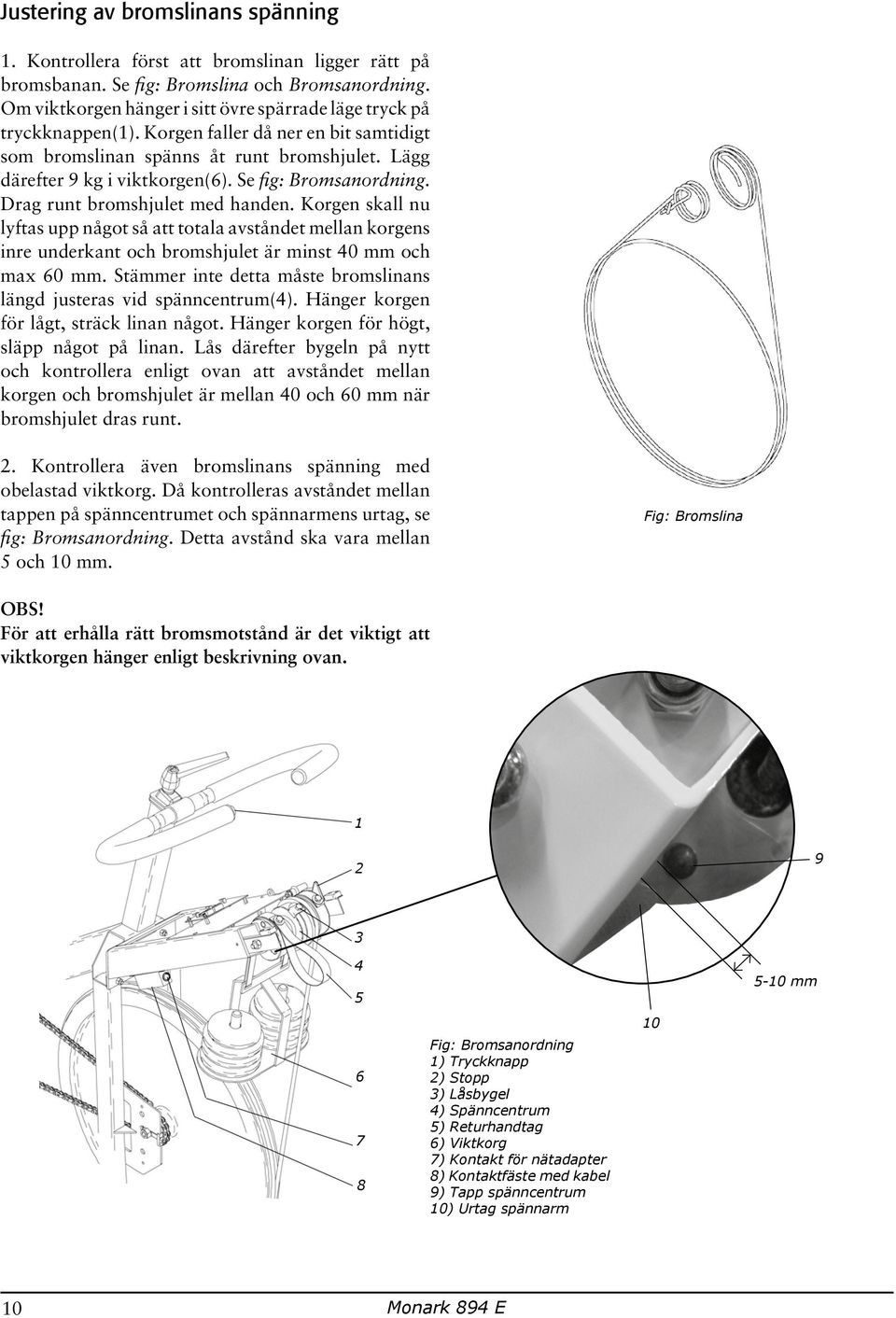 Se fig: Bromsanordning. Drag runt bromshjulet med handen. Korgen skall nu lyftas upp något så att totala avståndet mellan korgens inre underkant och bromshjulet är minst 40 mm och max 60 mm.