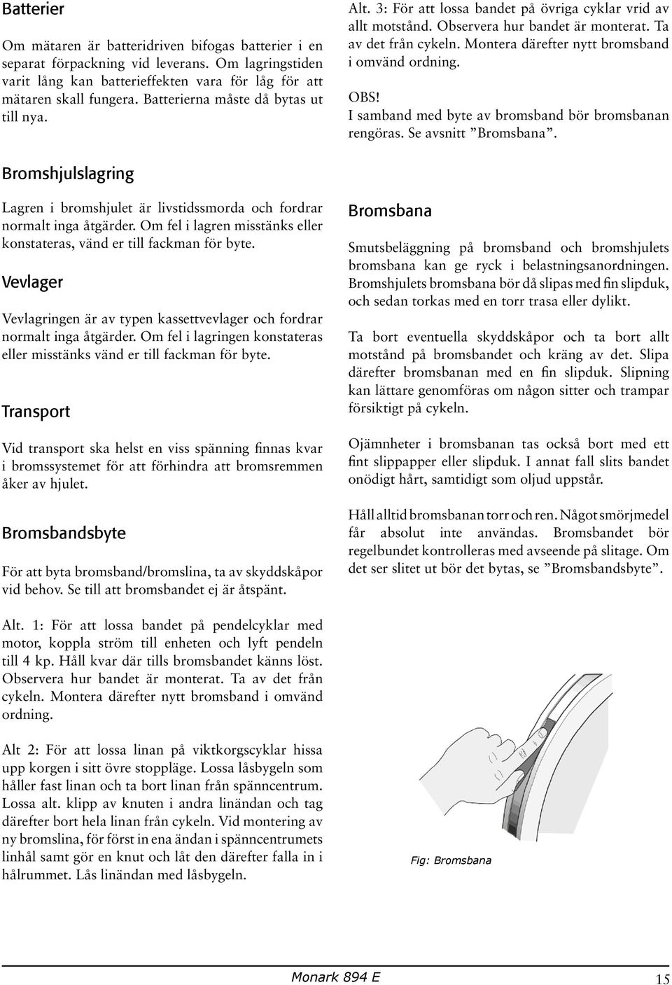 Montera därefter nytt bromsband i omvänd ordning. OBS! I samband med byte av bromsband bör bromsbanan rengöras. Se avsnitt Bromsbana.