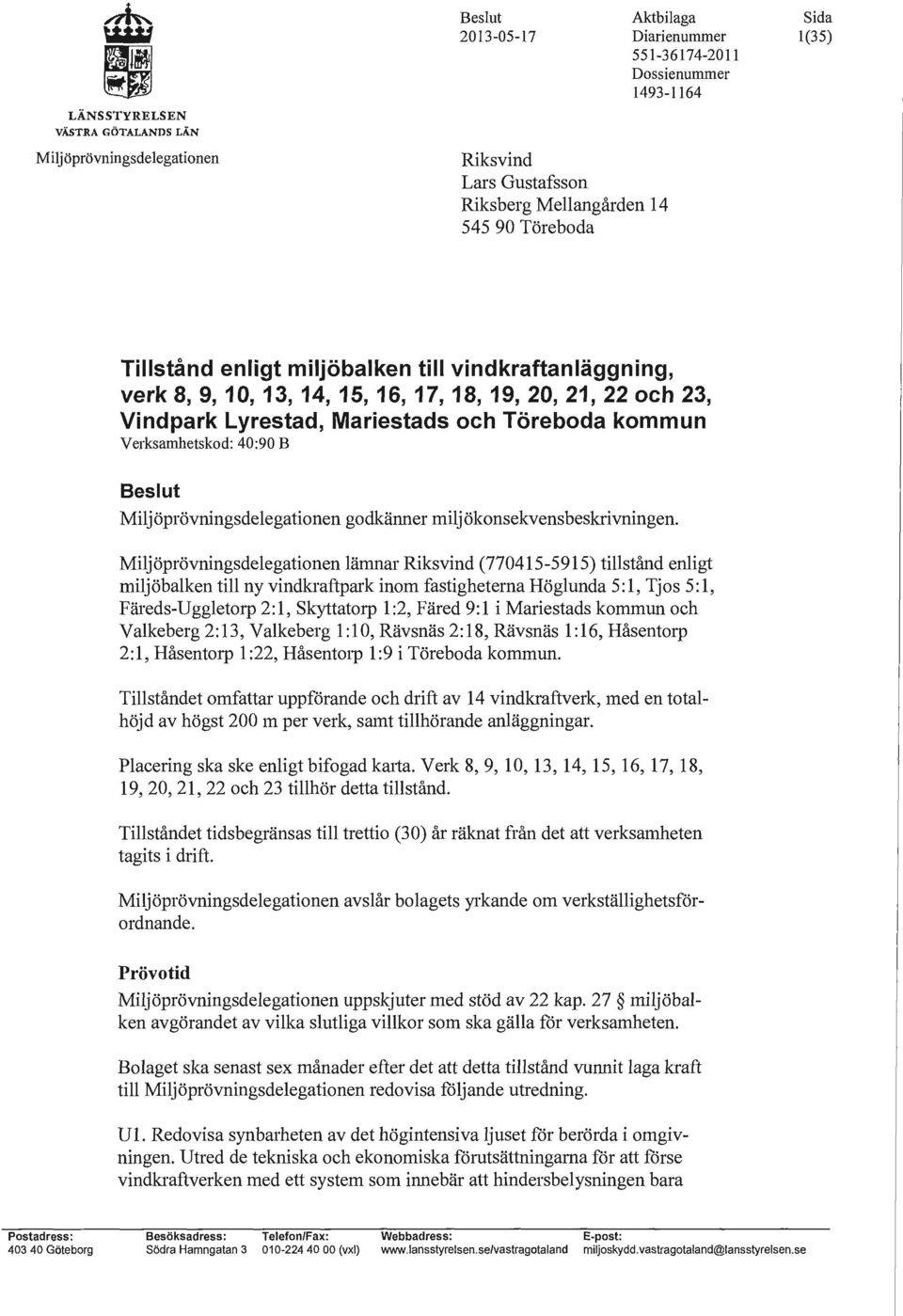 Miljöprövningsdelegationen lämnar Riksvind (770415-5915) tillstånd enligt miljöbalken till ny vindkraftpark inom fastigheterna Höglunda 5: l, Tjos 5: l, Färeds-Uggletorp 2:1, Skyttatorp 1:2, Färed