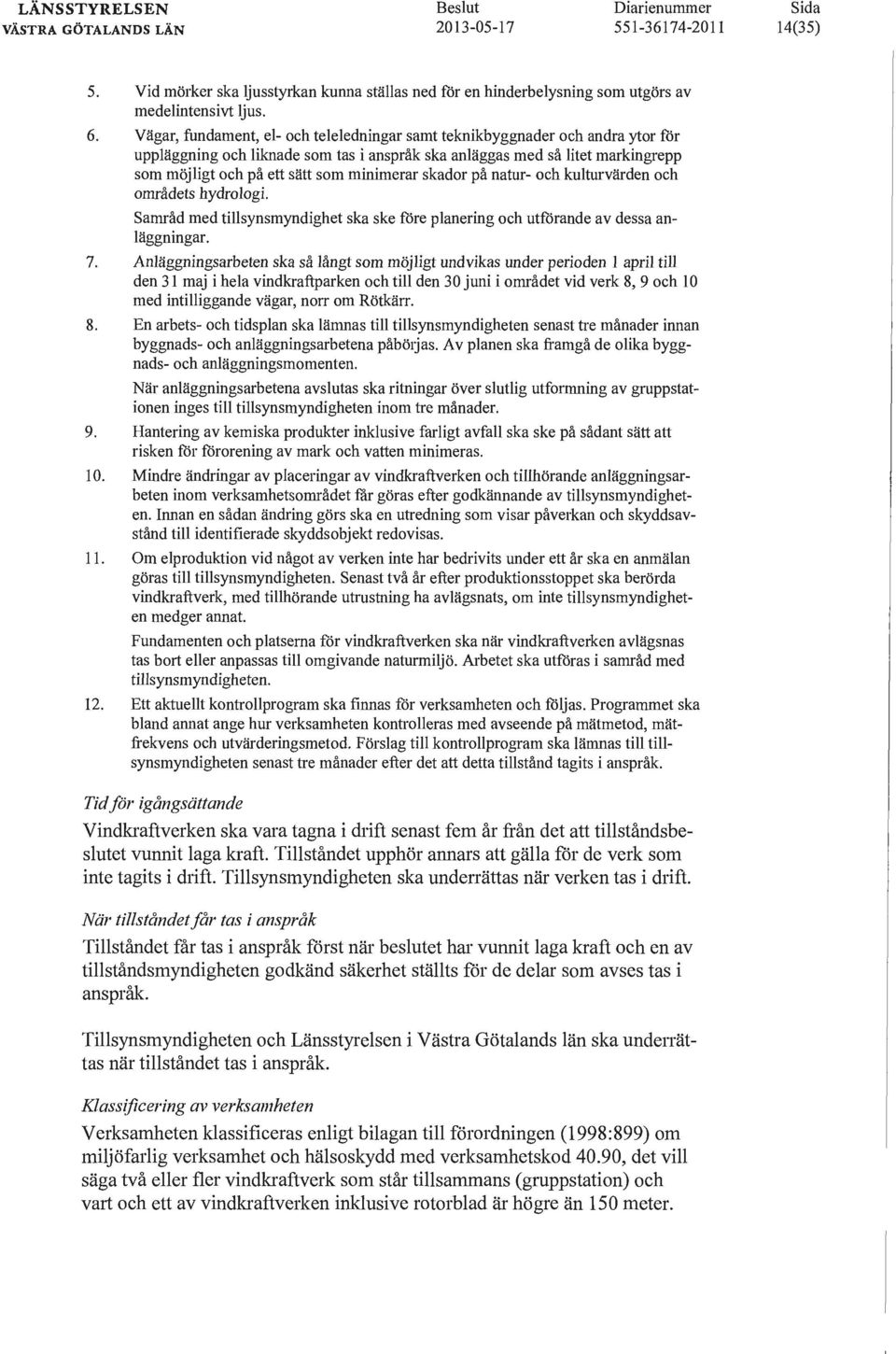 minimerar skador på natur- och kulturvärden och områdets hydrologi. Samråd med tillsynsmyndighet ska ske före planering och utförande av dessa anläggningar. 7.