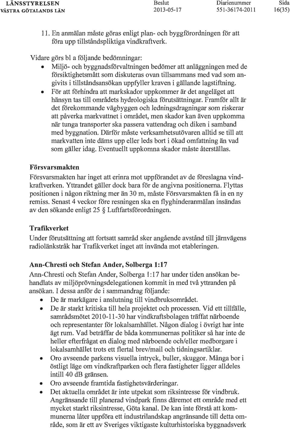 uppfyller kraven i gällande lagstiftning. F ör att förhindra att markskador uppkommer är det angeläget att hänsyn tas till områdets hydrologiska förutsättningar.