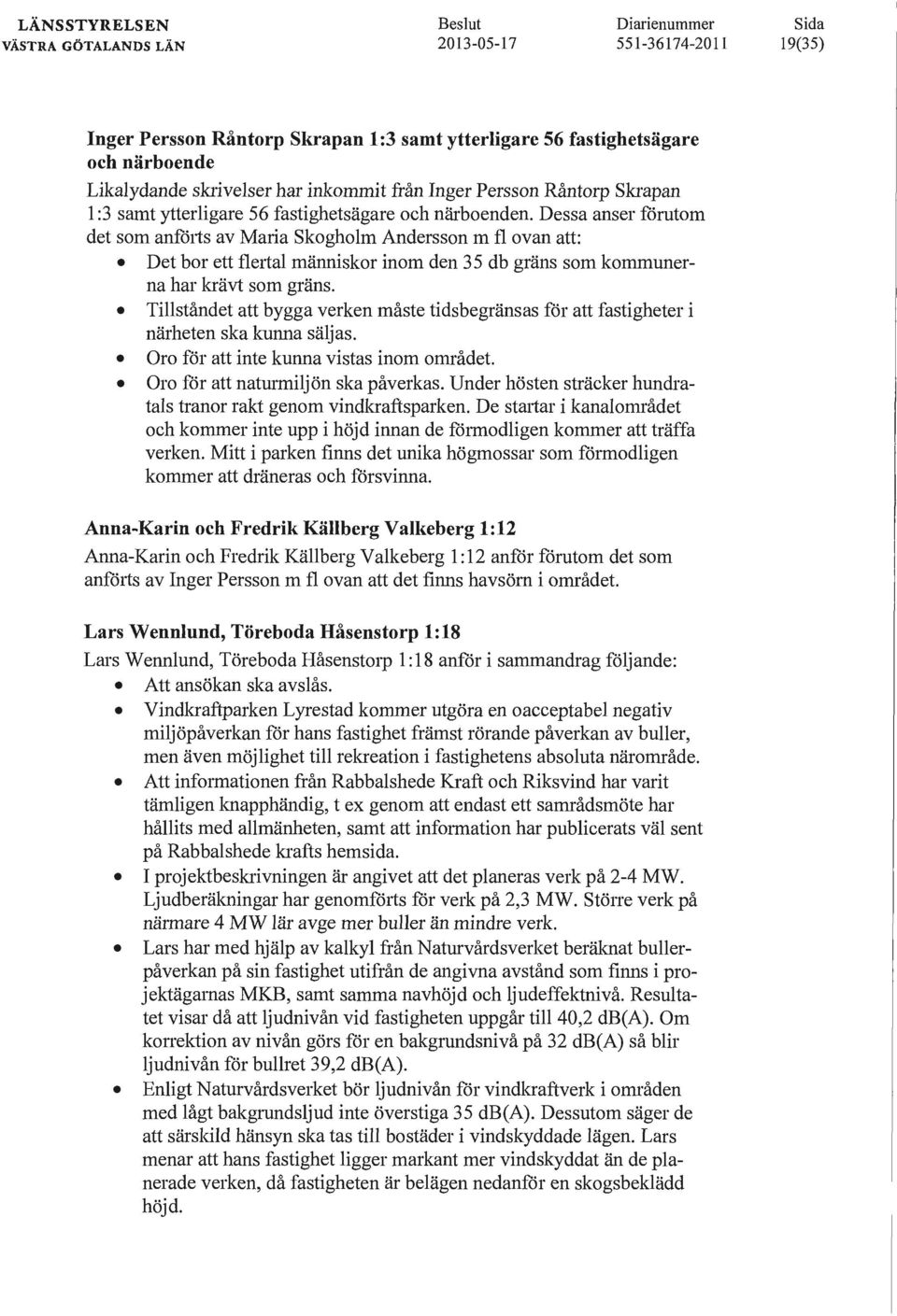 Dessa anser förutom det som anfötis av Maria Skogholm Andersson m fl ovan att: Det bor ett fletial människor inom den 35 db gräns som kommunerna har krävt som gräns.